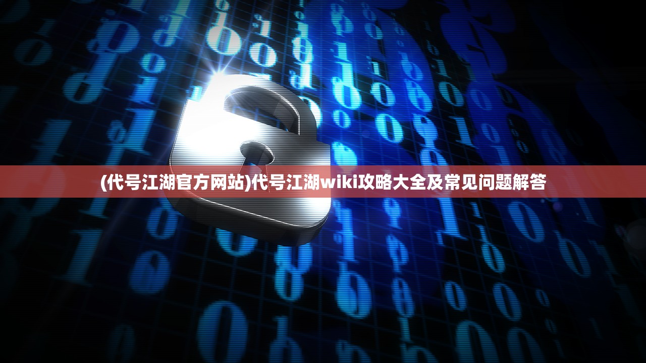 (代号江湖官方网站)代号江湖wiki攻略大全及常见问题解答 (代号江湖官方网站)代号江湖wiki攻略大全及常见问题解答