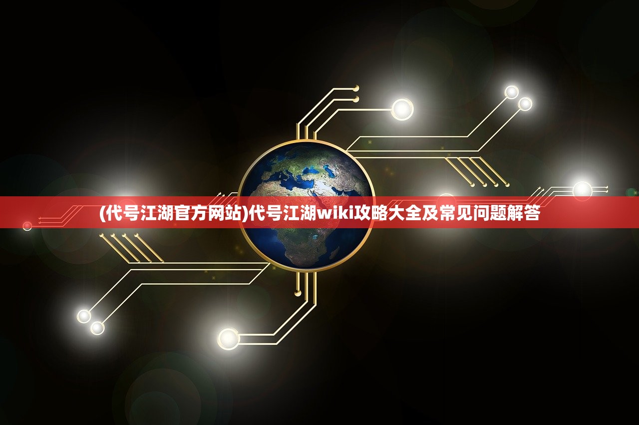 (代号江湖官方网站)代号江湖wiki攻略大全及常见问题解答 (代号江湖官方网站)代号江湖wiki攻略大全及常见问题解答