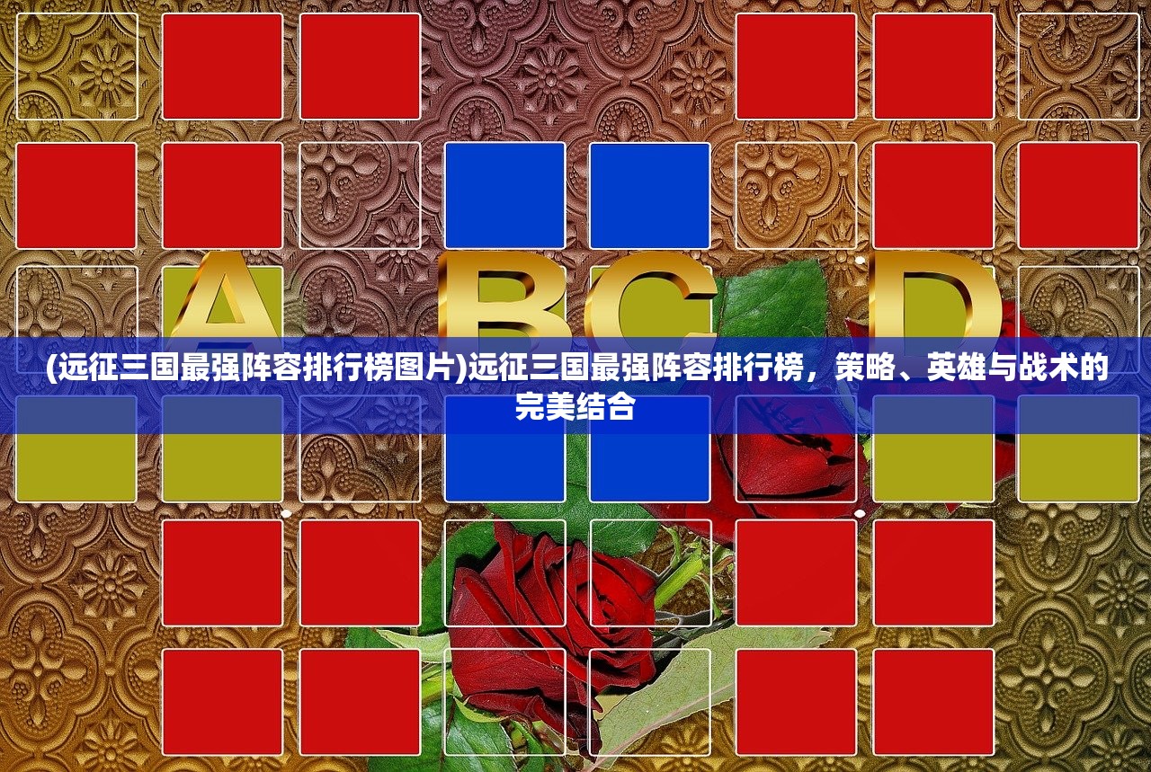 (远征三国最强阵容排行榜图片)远征三国最强阵容排行榜,策略、英雄与战术的完美结合 (远征三国最强阵容排行榜图片)远征三国最强阵容排行榜,策略、英雄与战术的完美结合