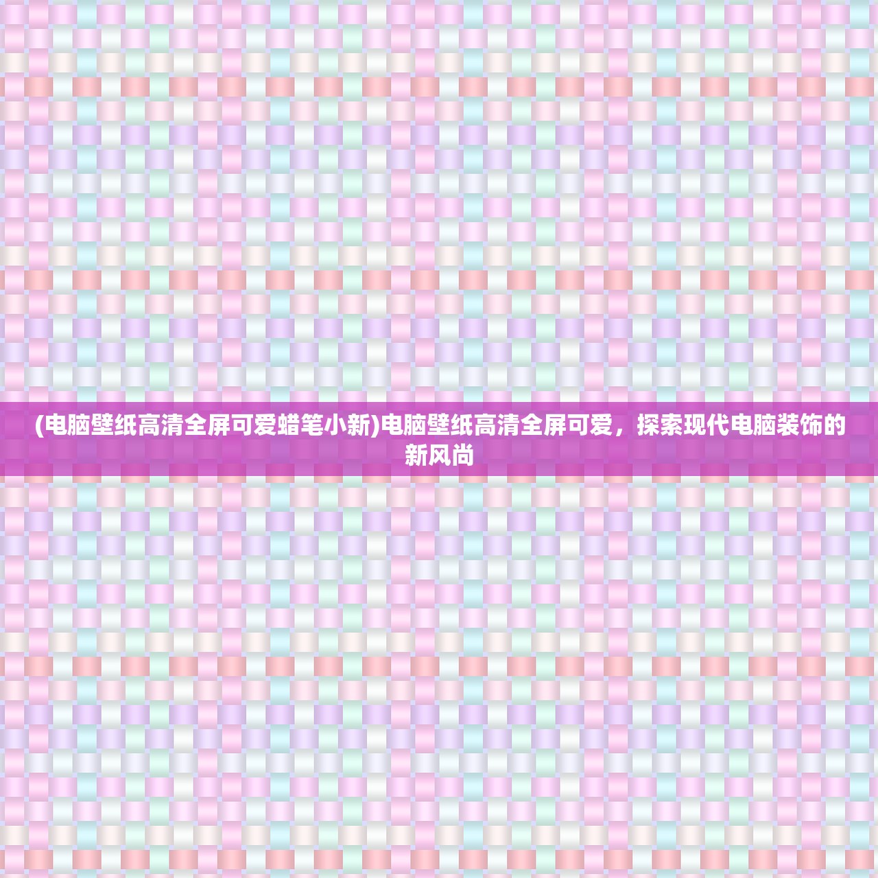 (电脑壁纸高清全屏可爱蜡笔小新)电脑壁纸高清全屏可爱,探索现代电脑装饰的新风尚 (电脑壁纸高清全屏可爱蜡笔小新)电脑壁纸高清全屏可爱,探索现代电脑装饰的新风尚