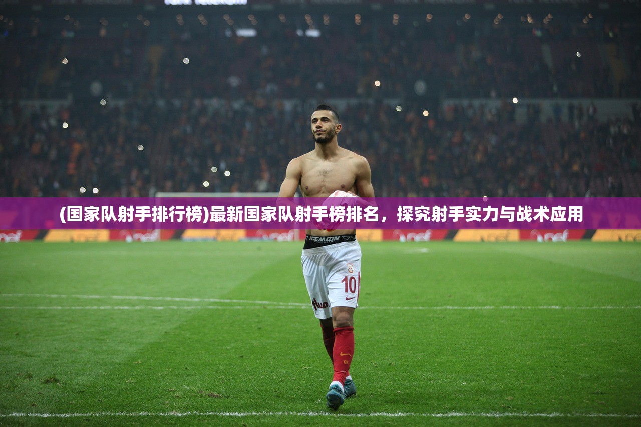 (国家队射手排行榜)最新国家队射手榜排名,探究射手实力与战术应用 (国家队射手排行榜)最新国家队射手榜排名,探究射手实力与战术应用