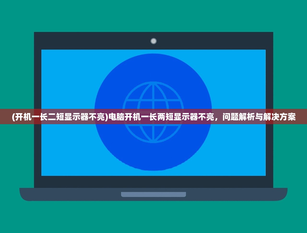 (开机一长二短显示器不亮)电脑开机一长两短显示器不亮，问题解析与解决方案